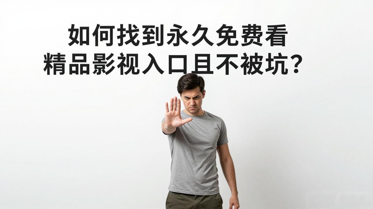 如何找到永久免费看精品影视入口且不被坑？